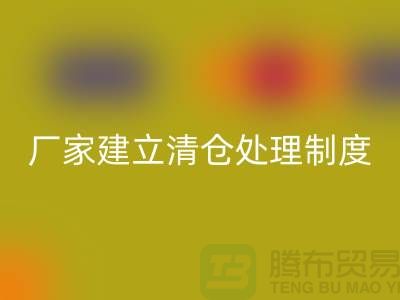 厂家建立清仓处理制度有哪些好处-上海必一网页版布料尾货平台