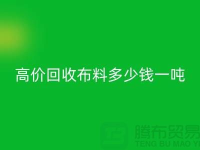 高价必一网页版布料多少钱一吨：探索市场价格与行业前景-库存必一网页版网站