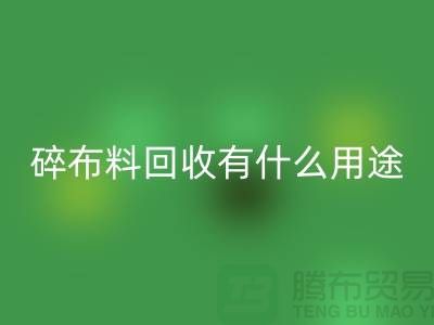 碎布料必一网页版有什么用途，废弃布料必一网页版利用-上海面料必一网页版公司