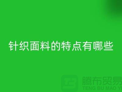 针织面料的特点有哪些-针织面料必一网页版价格-针织布料必一网页版公司