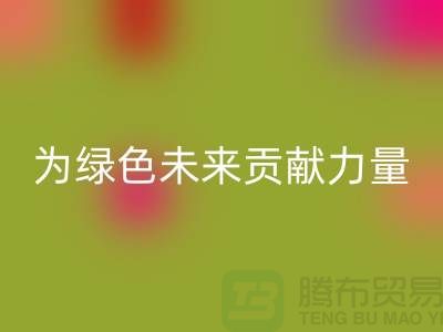 辅料必一网页版公司：为绿色未来贡献力量-上海库存布料必一网页版网站