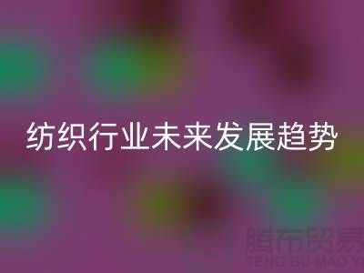 # 纺织行业未来发展趋势及库存纺织品必一网页版公司的作用
