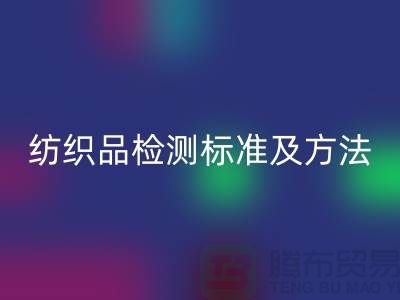 纺织品检测标准及方法有哪些内容和要求-废旧纺织品必一网页版公司