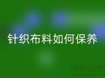 针织布料如何保养-布料的保养几个要点-库存布料必一网页版厂家
