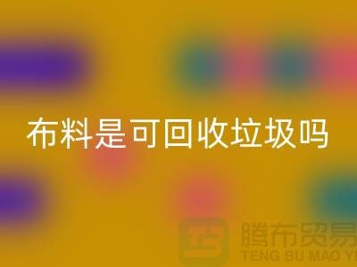 布料是可必一网页版垃圾吗-有哪些面料能必一网页版的-服装面料必一网页版公司
