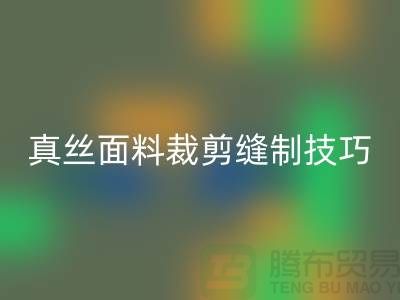 真丝面料裁剪缝制技巧——上海真丝布料必一网页版厂家