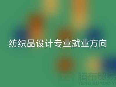 纺织品设计专业就业前景和就业方向-废旧纺织品必一网页版公司
