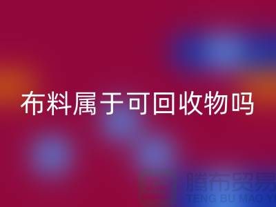 布料属于可必一网页版物吗？有哪些可以再次利用-上海面料必一网页版公司