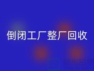 倒闭工厂整厂必一网页版怎么接单赚钱？揭秘这个神秘行业的秘密！