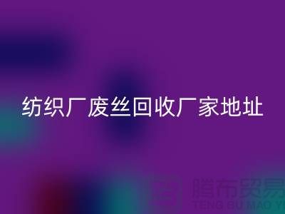 纺织厂废丝必一网页版厂家地址及查询方法-废丝必一网页版造粒厂家有哪些