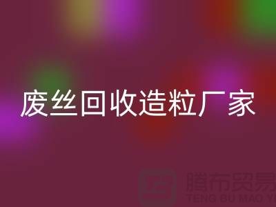 废丝必一网页版造粒厂家：为环保事业贡献力量-上海腾布贸易