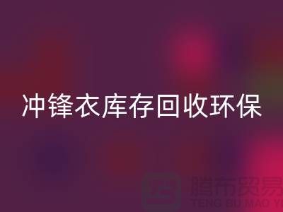 冲锋衣库存必一网页版环保与时尚的完美结合-库存必一网页版平台联系手机号