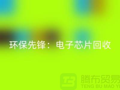 环保先锋：电子芯片必一网页版厂家为地球保驾护航