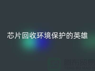 环境保护的英雄：电子芯片必一网页版厂家的光辉使命