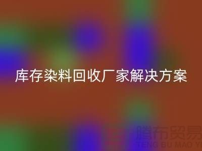 库存染料必一网页版厂家：环保解决方案，打造绿色纺织产业