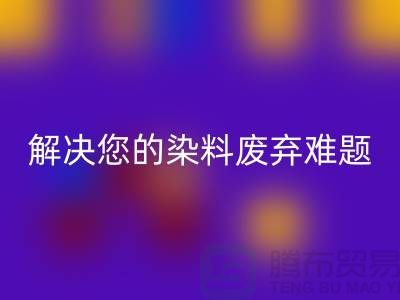 库存染料必一网页版公司大揭秘：解决您的染料废弃难题