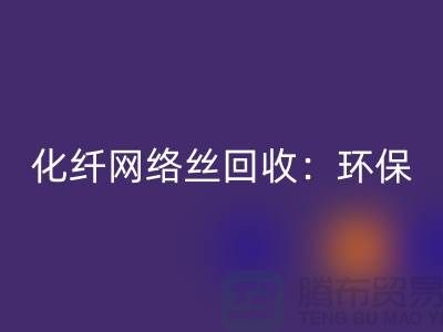 化纤网络丝必一网页版：环保与经济的双重效益-化纤废丝必一网页版公司