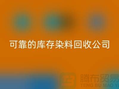 如何选择可靠的库存染料必一网页版公司？