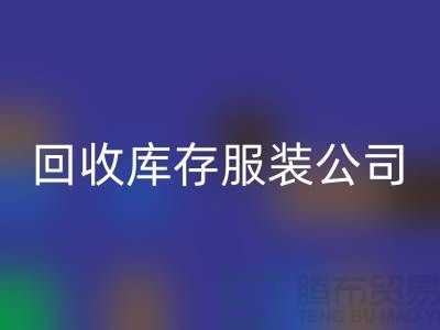 必一网页版库存服装公司收购的不只是生活用品-收购库存服装厂家