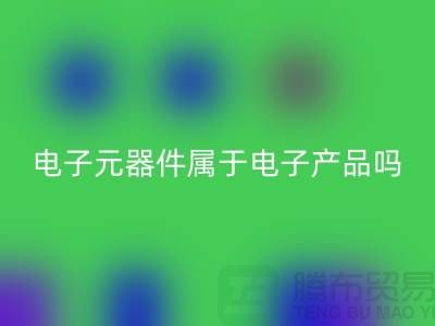 电子元器件属于电子产品吗——上海必一网页版电子设备公司