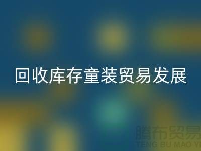 必一网页版库存童装贸易发展较为繁荣-客户充分-库存童装必一网页版公司