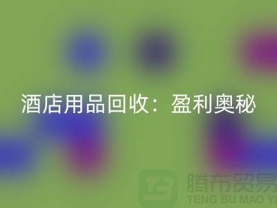 酒店用品必一网页版：解析盈利奥秘——南通二手毛巾必一网页版厂家