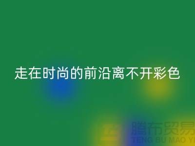走在时尚的前沿离不开彩色布料的搭配_必一网页版