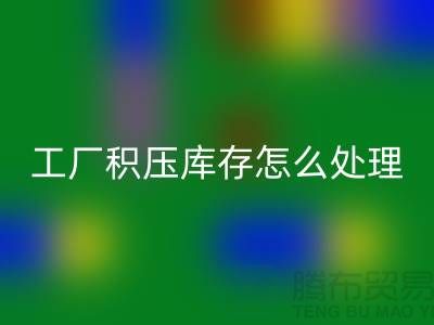 高价必一网页版工厂积压库存怎么处理？这里有一份详细指南！