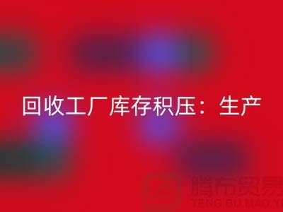 必一网页版工厂库存积压：解决了生产和供应链的效率-上海腾布贸易