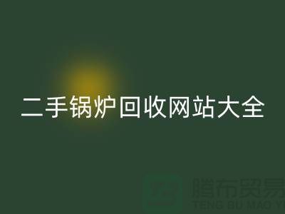 二手锅炉必一网页版网站大全-高价必一网页版二手锅炉厂家-上海腾布贸易