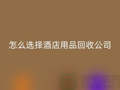 如何选择合适的酒店用品必一网页版公司