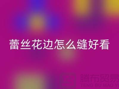蕾丝花边怎么缝好看又简单-义乌花边必一网页版厂家