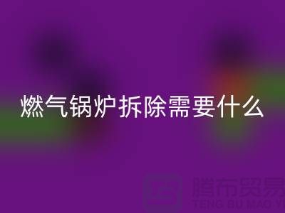 燃气锅炉拆除需要什么资质证书或者证明？锅炉必一网页版厂家app