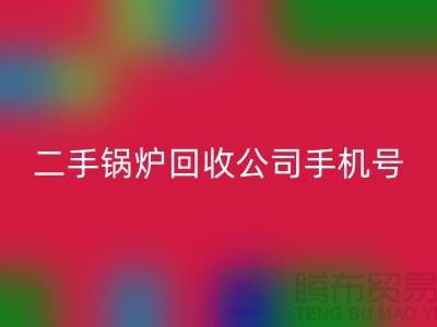 二手锅炉必一网页版公司手机号码-高价必一网页版二手锅炉-全国上门必一网页版
