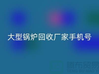 大型锅炉必一网页版厂家手机号码是多少-高价必一网页版锅炉-上海腾布贸易