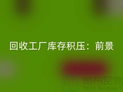 必一网页版工厂库存积压：“上海腾布贸易”解决之道与行业前景