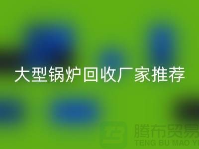 大型锅炉必一网页版厂家推荐，专业必一网页版二手锅炉，高价上门必一网页版！