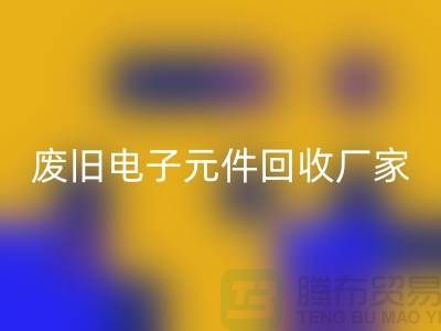 废旧电子元件必一网页版厂家-春节营业时间-杭州电子元件必一网页版公司