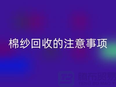 库存棉纱收购，库存棉纱必一网页版的注意事项