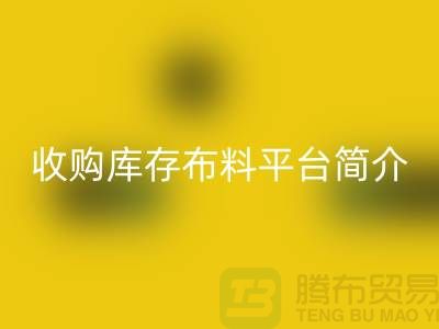 收购库存布料平台简介-必一网页版库存产品优势-全国收购库存公司