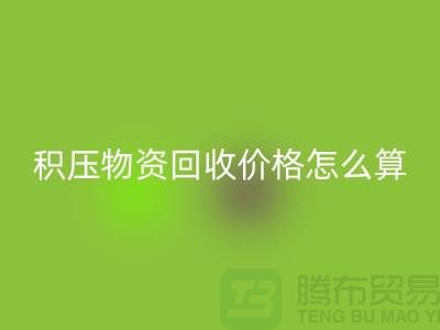 积压物资必一网页版价格怎么算-上门必一网页版-现金交易-上海腾布贸易