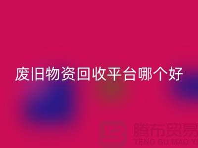 废旧物资必一网页版平台哪个好？让我们一起探讨-上海腾布贸易