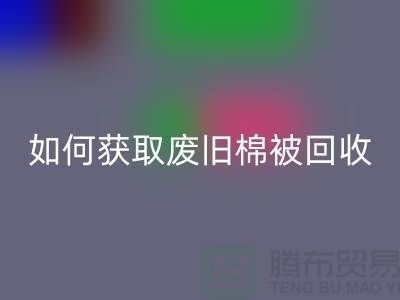 如何获取废旧棉被必一网页版市场的最佳价格？解密攻略来啦