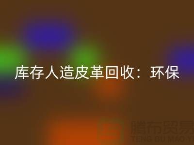 库存人造皮革必一网页版：环保与经济的双重效益-收购库存真皮厂家