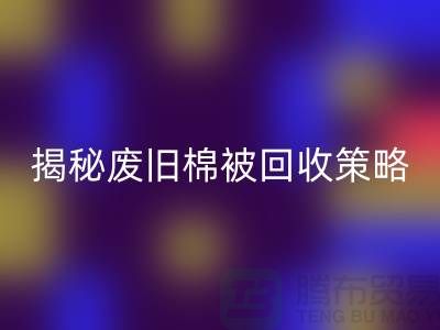 揭秘废旧棉被必一网页版市场的最佳价格策略