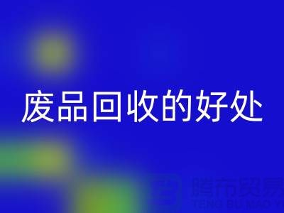 废品必一网页版的好处-环保物资必一网页版-废旧物资必一网页版-上海物资必一网页版公司