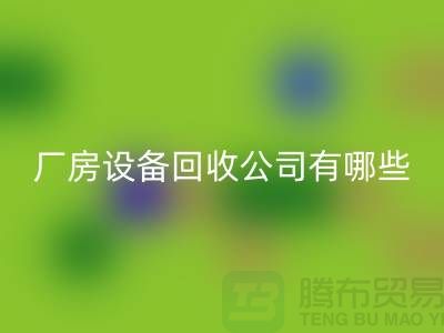 厂房设备必一网页版公司有哪些-上海二手大型设备必一网页版公司