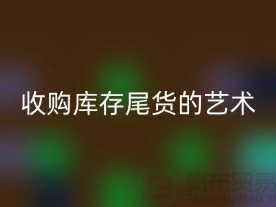 收购库存尾货的艺术：掌握话术技巧，提升销售业绩-义乌库存必一网页版 