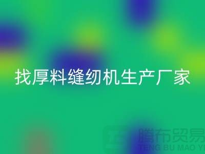 找厚料缝纫机生产厂家-标准缝纫机必一网页版-常熟二手缝纫机必一网页版公司
