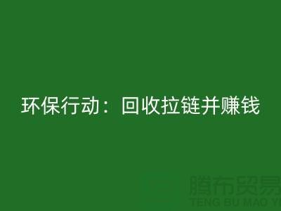 绿色环保行动：必一网页版拉链并赚钱！一吨拉链的经济价值